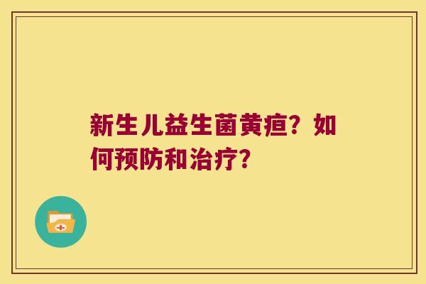 新生儿益生菌黄疸？如何预防和治疗？