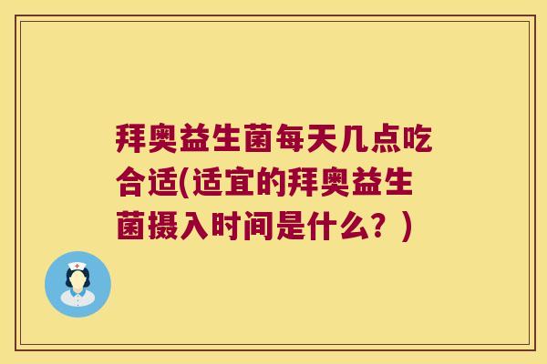 拜奥益生菌每天几点吃合适(适宜的拜奥益生菌摄入时间是什么?) 拜奥益生菌每天几点吃合适(适宜的拜奥益生菌摄入时间是什么?)