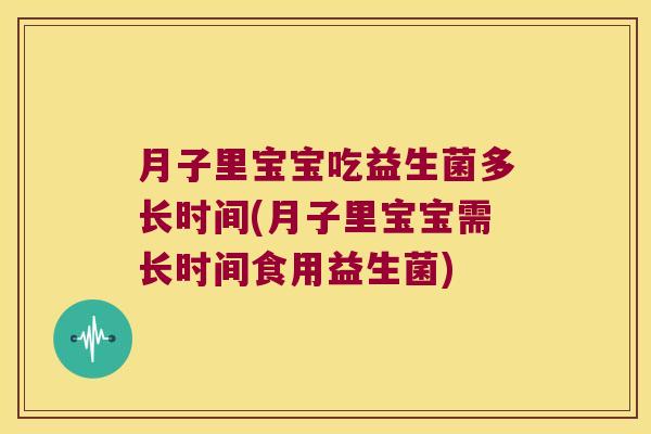 月子里宝宝吃益生菌多长时间(月子里宝宝需长时间食用益生菌) 月子里宝宝吃益生菌多长时间(月子里宝宝需长时间食用益生菌)