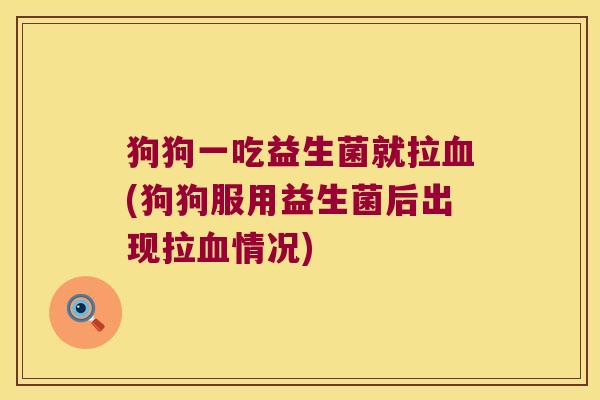 狗狗一吃益生菌就拉血(狗狗服用益生菌后出现拉血情况)