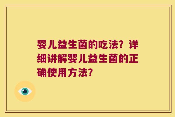 婴儿益生菌的吃法？详细讲解婴儿益生菌的正确使用方法？
