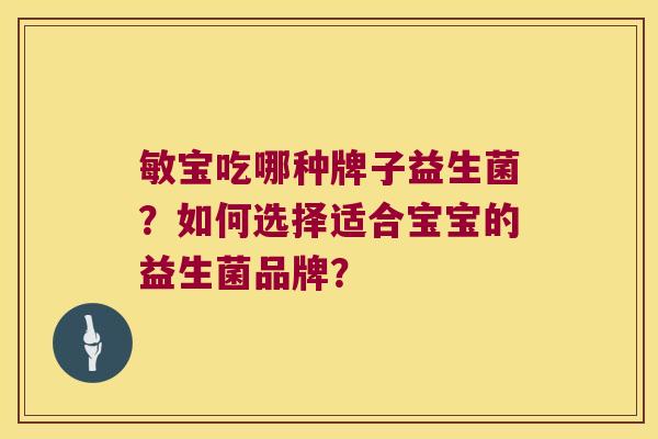 敏宝吃哪种牌子益生菌?如何选择适合宝宝的益生菌品牌? 敏宝吃哪种牌子益生菌?如何选择适合宝宝的益生菌品牌?
