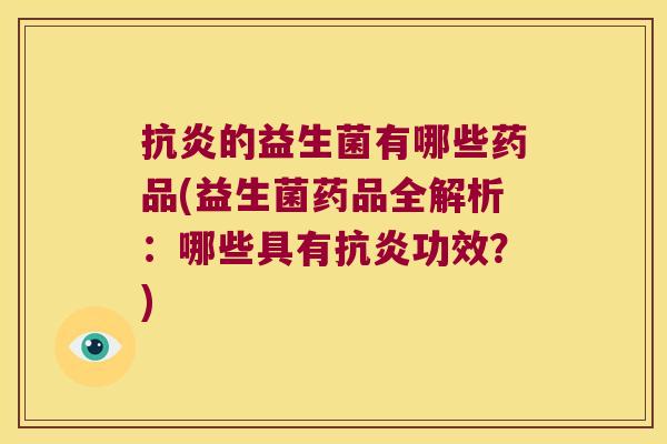 的益生菌有哪些药品(益生菌药品全解析:哪些具有功效?) 的益生菌有哪些药品(益生菌药品全解析:哪些具有功效?)