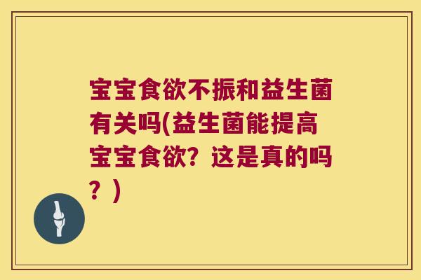 宝宝食欲不振和益生菌有关吗(益生菌能提高宝宝食欲？这是真的吗？)