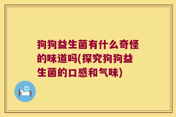 狗狗益生菌有什么奇怪的味道吗(探究狗狗益生菌的口感和气味)