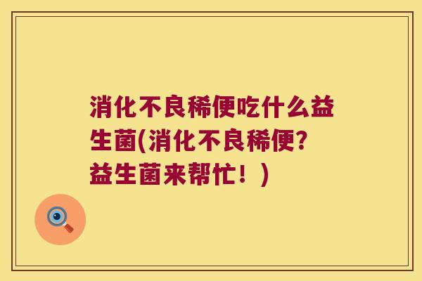 稀便吃什么益生菌(稀便?益生菌来帮忙!) 稀便吃什么益生菌(稀便?益生菌来帮忙!)