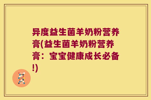 异度益生菌羊奶粉营养膏(益生菌羊奶粉营养膏：宝宝健康成长必备!)