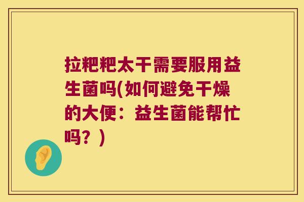 拉粑粑太干需要服用益生菌吗(如何避免干燥的大便：益生菌能帮忙吗？)