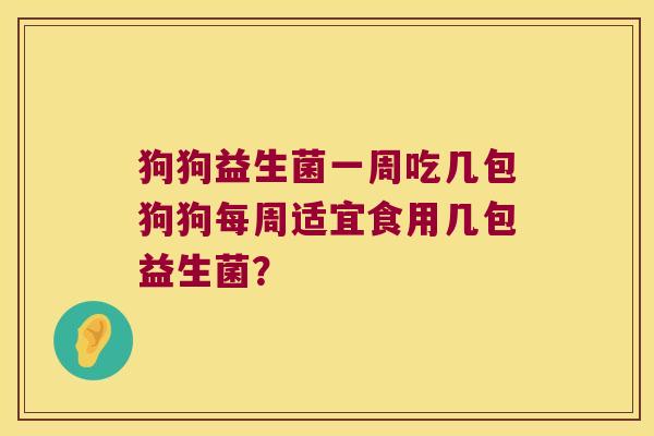 狗狗益生菌一周吃几包狗狗每周适宜食用几包益生菌？