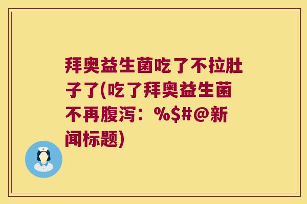 拜奥益生菌吃了不拉肚子了(吃了拜奥益生菌不再腹泻：%$#@新闻标题)