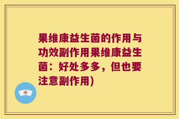 果维康益生菌的作用与功效副作用果维康益生菌:好处多多,但也要注意副作用) 果维康益生菌的作用与功效副作用果维康益生菌:好处多多,但也要注意副作用)
