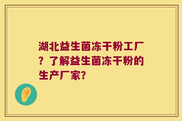 湖北益生菌冻干粉工厂？了解益生菌冻干粉的生产厂家？