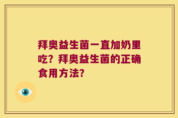 拜奥益生菌一直加奶里吃？拜奥益生菌的正确食用方法？