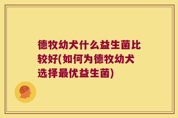 德牧幼犬什么益生菌比较好(如何为德牧幼犬选择最优益生菌)