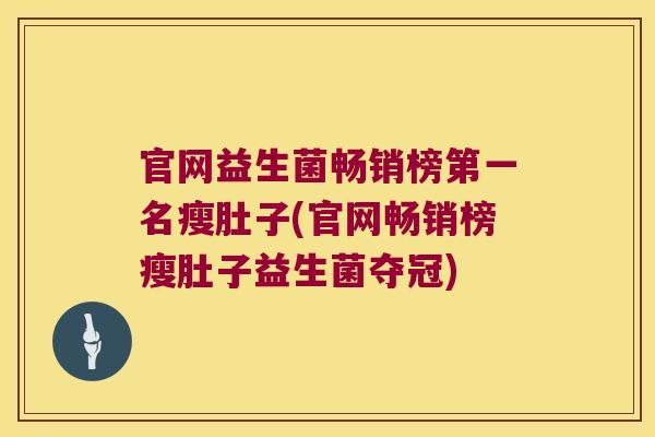 官网益生菌畅销榜第一名瘦肚子(官网畅销榜瘦肚子益生菌夺冠)