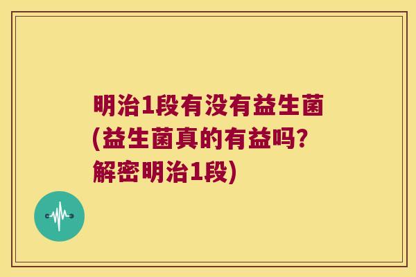 明1段有没有益生菌(益生菌真的有益吗?解密明1段) 明1段有没有益生菌(益生菌真的有益吗?解密明1段)