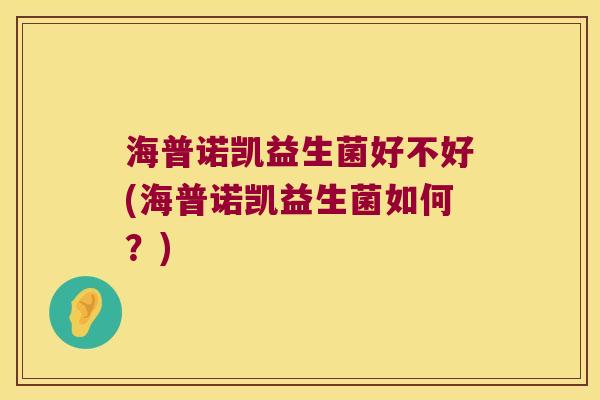 海普诺凯益生菌好不好(海普诺凯益生菌如何？)