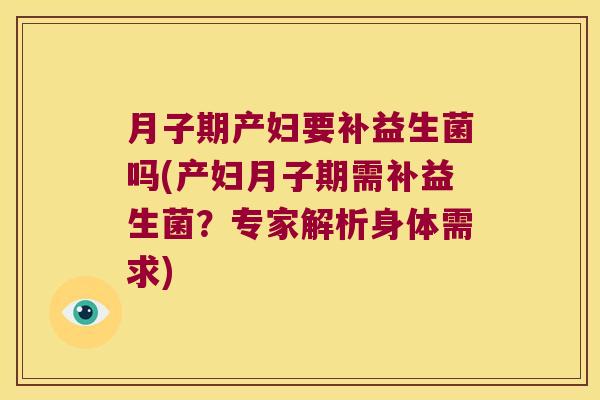 月子期产妇要补益生菌吗(产妇月子期需补益生菌？专家解析身体需求)