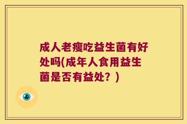 成人老瘦吃益生菌有好处吗(成年人食用益生菌是否有益处？)