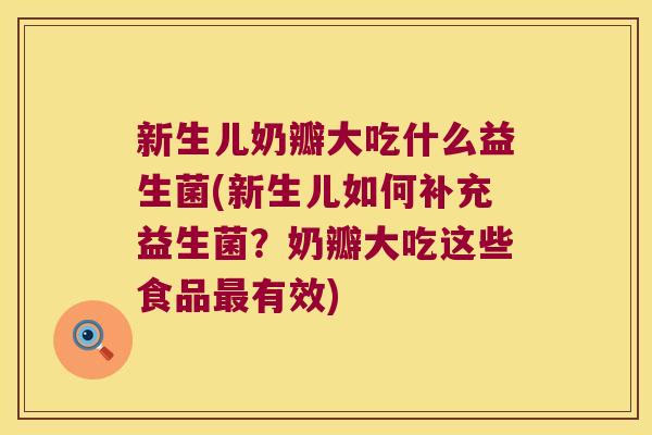 新生儿奶瓣大吃什么益生菌(新生儿如何补充益生菌？奶瓣大吃这些食品最有效)