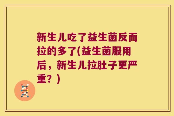 新生儿吃了益生菌反而拉的多了(益生菌服用后，新生儿拉肚子更严重？)