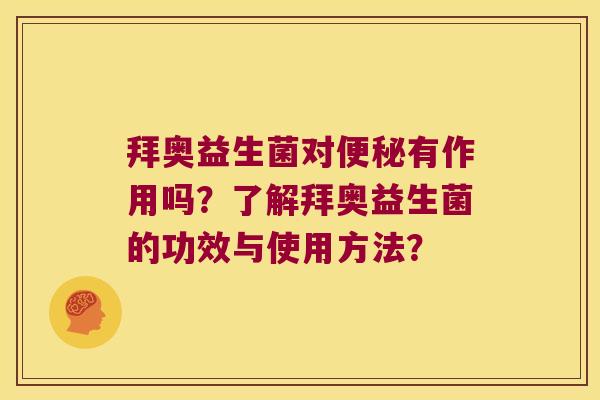 拜奥益生菌对有作用吗？了解拜奥益生菌的功效与使用方法？