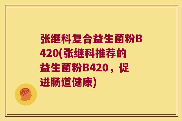 张继科复合益生菌粉B420(张继科推荐的益生菌粉B420，促进肠道健康)