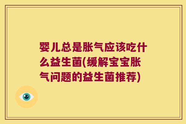 婴儿总是胀气应该吃什么益生菌(缓解宝宝胀气问题的益生菌推荐)