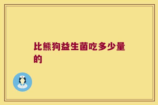 比熊狗益生菌吃多少量的 比熊狗益生菌吃多少量的