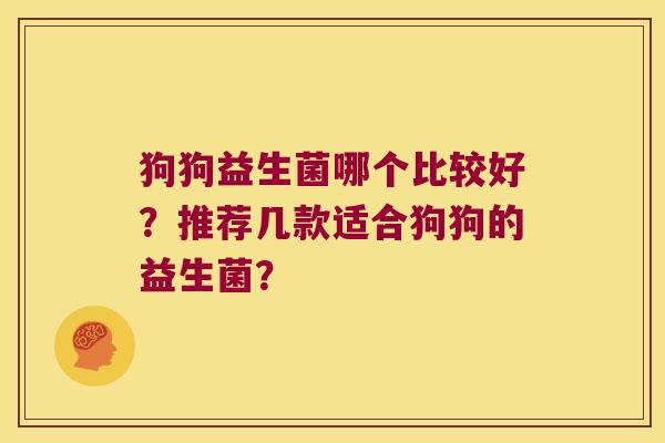 狗狗益生菌哪个比较好？推荐几款适合狗狗的益生菌？