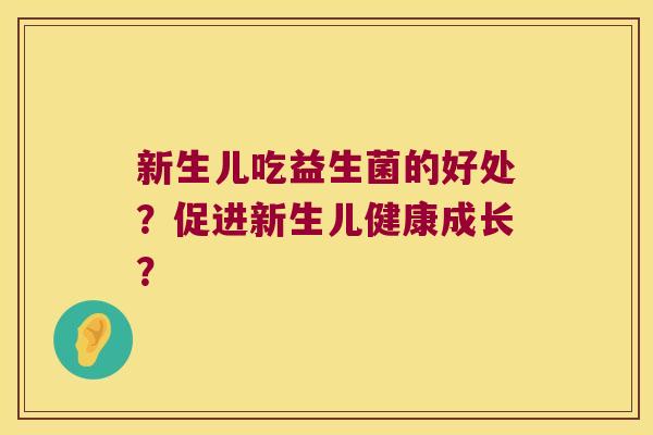 新生儿吃益生菌的好处？促进新生儿健康成长？