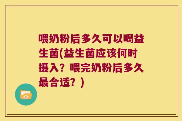 喂奶粉后多久可以喝益生菌(益生菌应该何时摄入？喂完奶粉后多久最合适？)