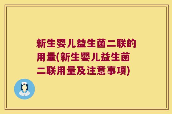 新生婴儿益生菌二联的用量(新生婴儿益生菌二联用量及注意事项)