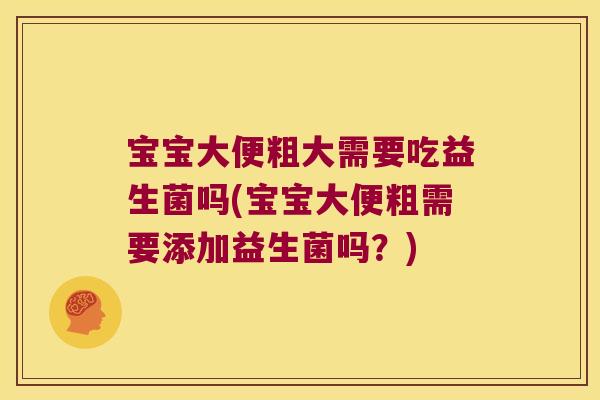 宝宝大便粗大需要吃益生菌吗(宝宝大便粗需要添加益生菌吗？)