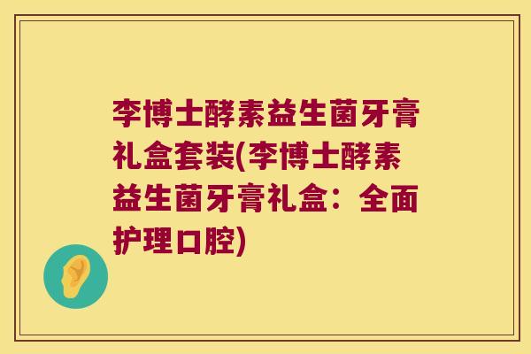 李博士酵素益生菌牙膏礼盒套装(李博士酵素益生菌牙膏礼盒：全面护理口腔)