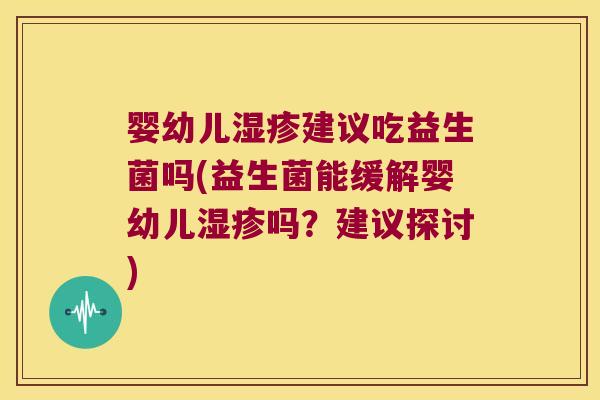 婴幼儿湿疹建议吃益生菌吗(益生菌能缓解婴幼儿湿疹吗？建议探讨)