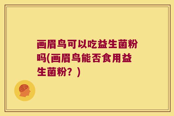 画眉鸟可以吃益生菌粉吗(画眉鸟能否食用益生菌粉？)