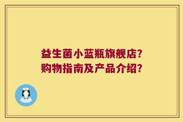 益生菌小蓝瓶旗舰店？购物指南及产品介绍？