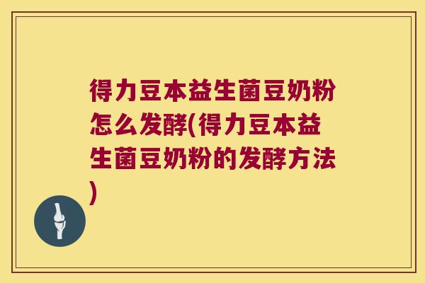 得力豆本益生菌豆奶粉怎么发酵(得力豆本益生菌豆奶粉的发酵方法)