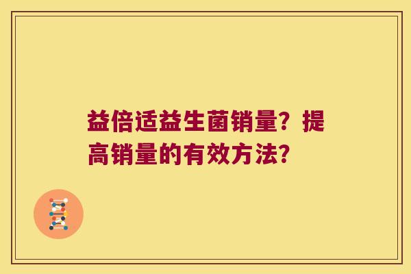 益倍适益生菌销量？提高销量的有效方法？