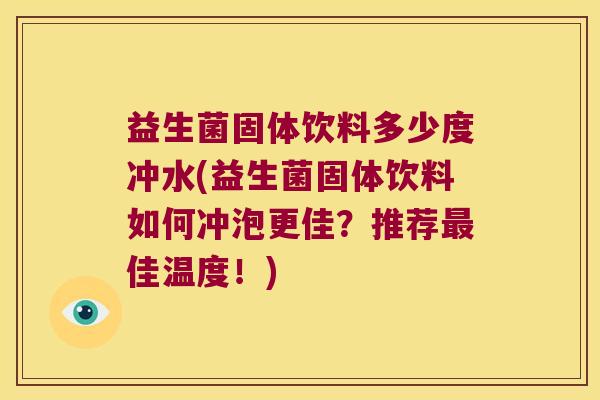 益生菌固体饮料多少度冲水(益生菌固体饮料如何冲泡更佳？推荐最佳温度！)