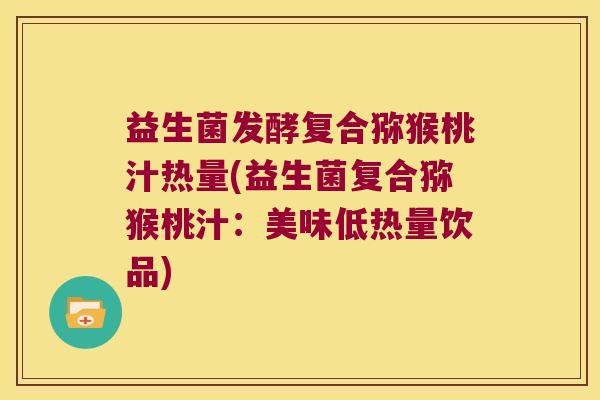 益生菌发酵复合猕猴桃汁热量(益生菌复合猕猴桃汁:美味低热量饮品) 益生菌发酵复合猕猴桃汁热量(益生菌复合猕猴桃汁:美味低热量饮品)