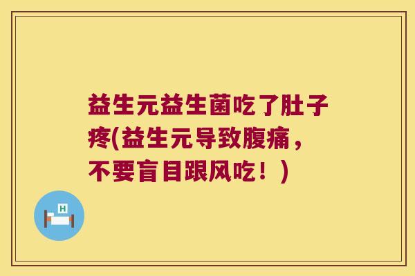 益生元益生菌吃了肚子疼(益生元导致腹痛，不要盲目跟风吃！)