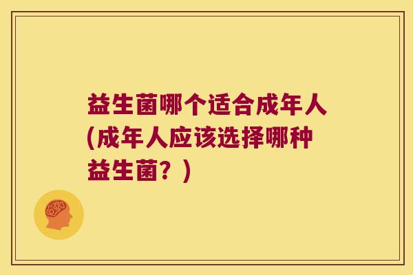 益生菌哪个适合成年人(成年人应该选择哪种益生菌？)