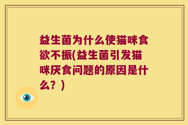 益生菌为什么使猫咪食欲不振(益生菌引发猫咪厌食问题的原因是什么？)