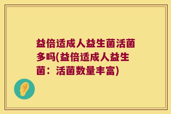 益倍适成人益生菌活菌多吗(益倍适成人益生菌：活菌数量丰富)