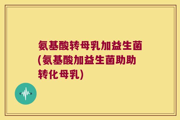 氨基酸转母乳加益生菌(氨基酸加益生菌助助转化母乳) 氨基酸转母乳加益生菌(氨基酸加益生菌助助转化母乳)
