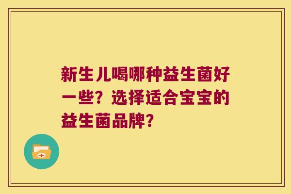 新生儿喝哪种益生菌好一些？选择适合宝宝的益生菌品牌？
