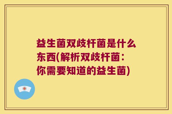 益生菌双歧杆菌是什么东西(解析双歧杆菌：你需要知道的益生菌)