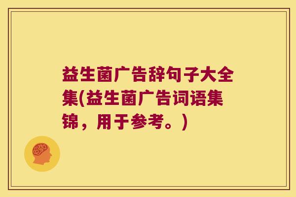 益生菌广告辞句子大全集(益生菌广告词语集锦,用于参考。) 益生菌广告辞句子大全集(益生菌广告词语集锦,用于参考。)